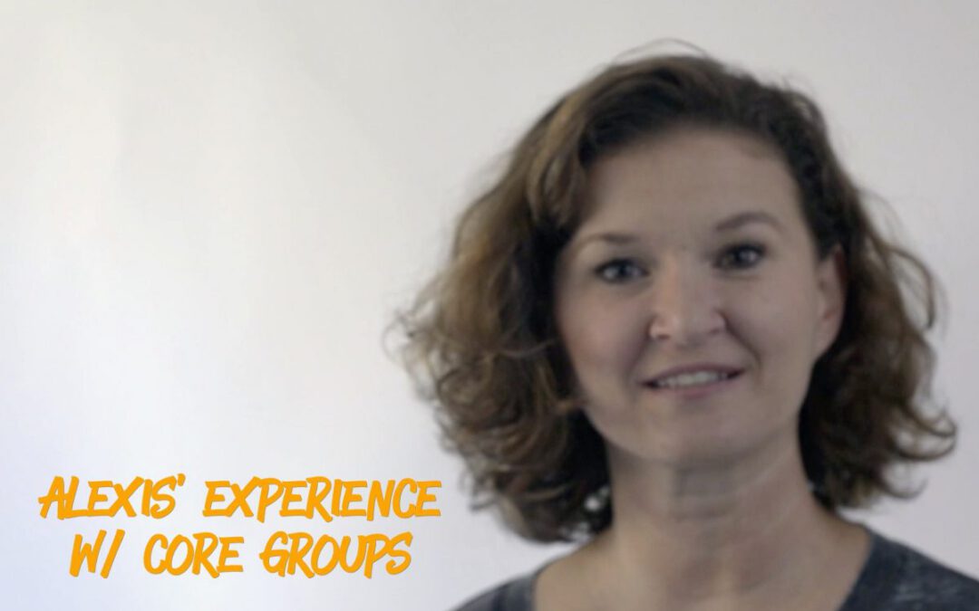 Alexis’ experience with core groups